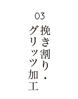 挽割り・グリッツ加工